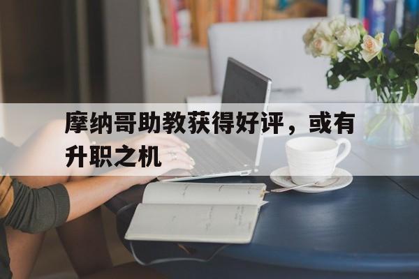 开云体育下载-摩纳哥助教获得好评，或有升职之机