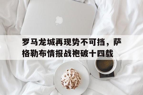 罗马龙城再现势不可挡，萨格勒布情报战袍破十四载